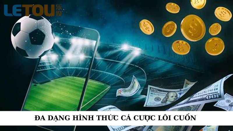 Đa dạng hình thức cá cược cực lôi cuốn