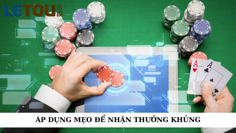 Áp dụng mẹo để nhận thưởng khủng
